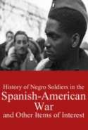 History of Negro Soldiers in the Spanish-American War, and Other Items of Interest